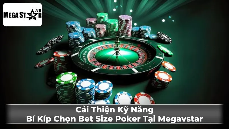 Cải Thiện Kỹ Năng: Bí Kíp Chọn Bet Size Poker Tại Megavstar