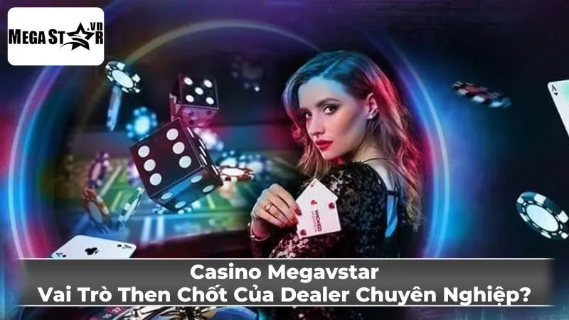 Tầm quan trọng của Dealer trong trải nghiệm casino