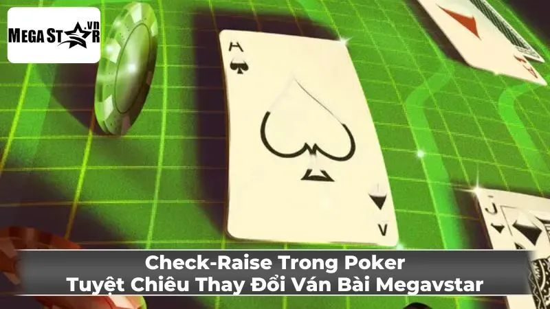 Check-Raise Trong Poker: Tuyệt Chiêu Thay Đổi Ván Bài Megavstar