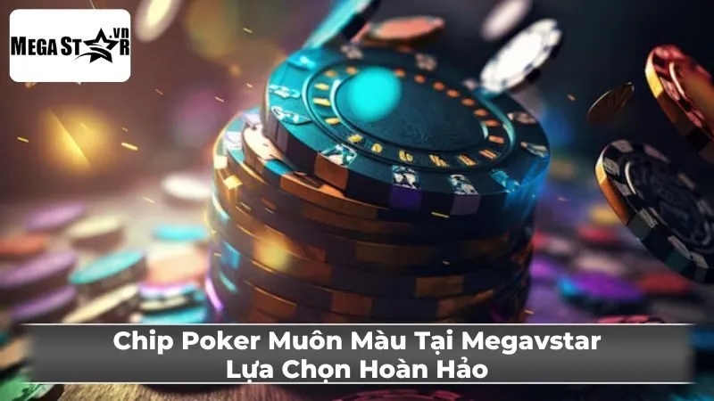 Chip Poker Muôn Màu Tại Megavstar: Lựa Chọn Hoàn Hảo