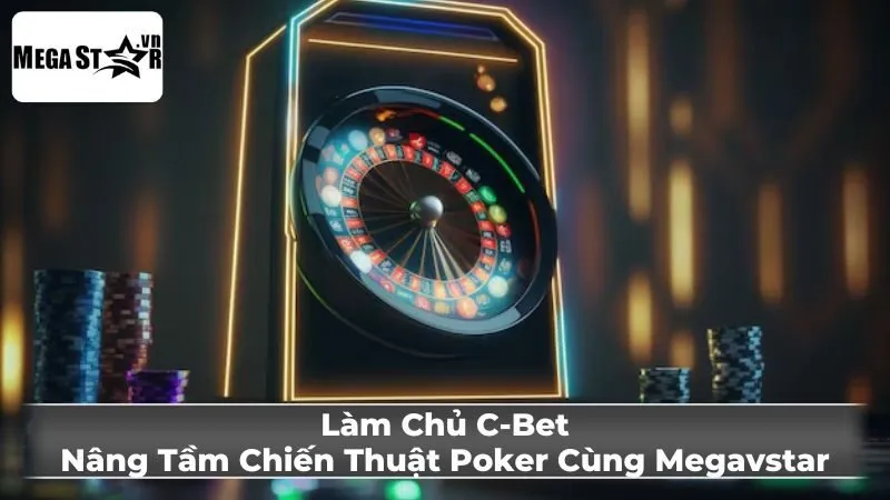 Làm Chủ C-Bet: Nâng Tầm Chiến Thuật Poker Cùng Megavstar