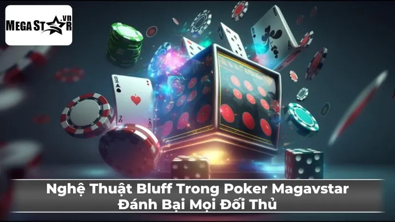 Nghệ Thuật Bluff Trong Poker Magavstar: Đánh Bại Mọi Đối Thủ