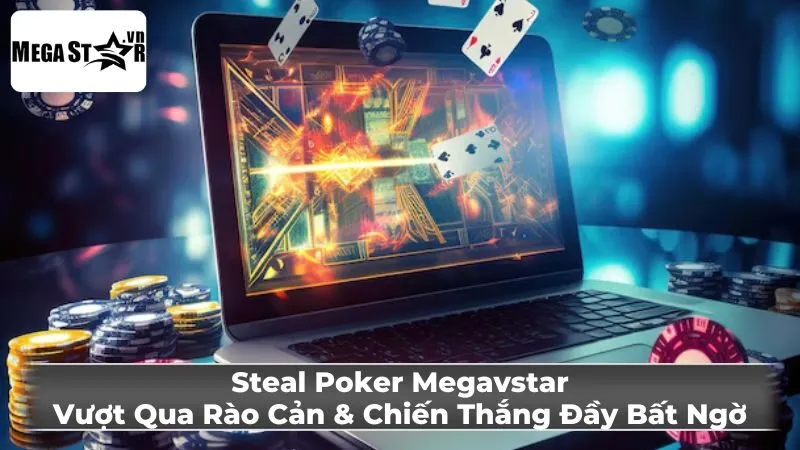 Steal Poker Megavstar: Vượt Qua Rào Cản & Chiến Thắng Đầy Bất Ngờ