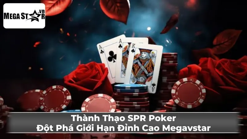 Thành Thạo SPR Poker: Đột Phá Giới Hạn Đỉnh Cao Megavstar